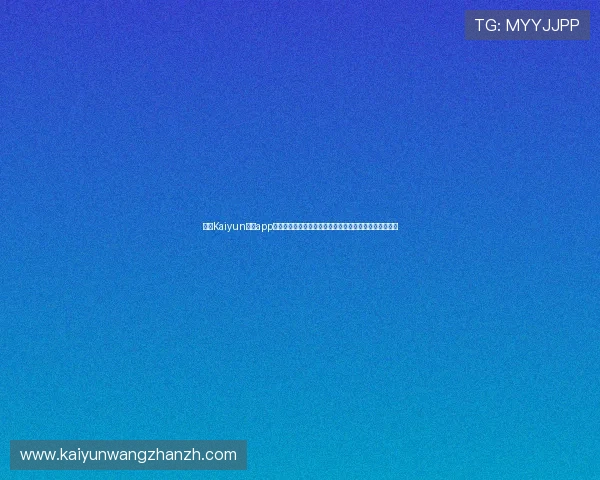 掌握Kaiyun开云app登录的最新技巧提升游戏体验,确保每次登录都顺利无阻 掌握Kaiyun开云app登录的最新技巧提升游戏体验,确保每次登录都顺利无阻